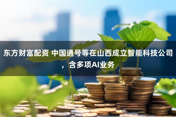 东方财富配资 中国通号等在山西成立智能科技公司，含多项AI业务